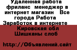 Удаленная работа, фриланс, менеджер в интернет-магазин - Все города Работа » Заработок в интернете   . Кировская обл.,Шишканы слоб.
